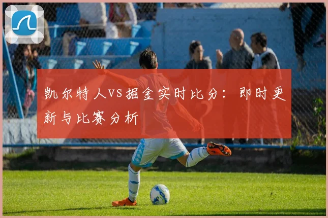 凯尔特人vs掘金实时比分：即时更新与比赛分析