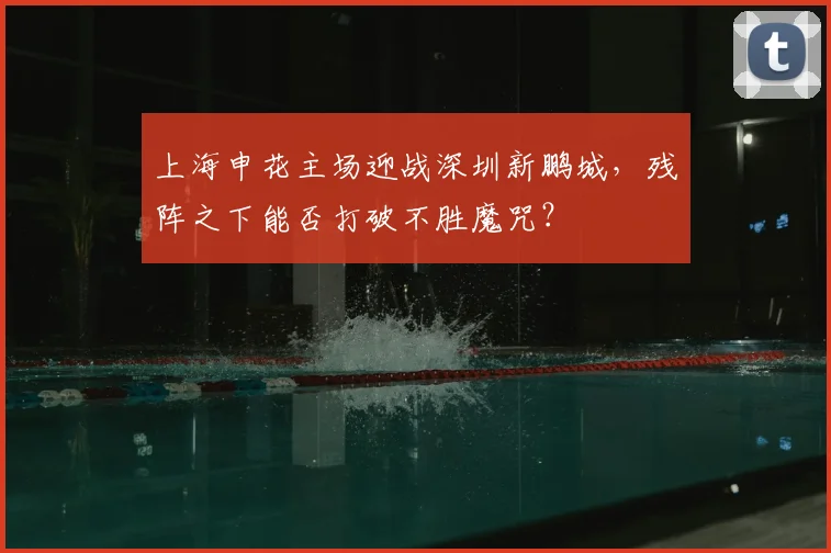 上海申花主场迎战深圳新鹏城，残阵之下能否打破不胜魔咒？