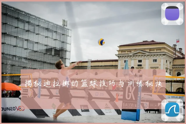 揭秘迪拉娜的篮球技巧与训练秘诀
