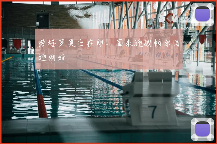 劳塔罗复出在即！国米迎战帕尔马迎利好