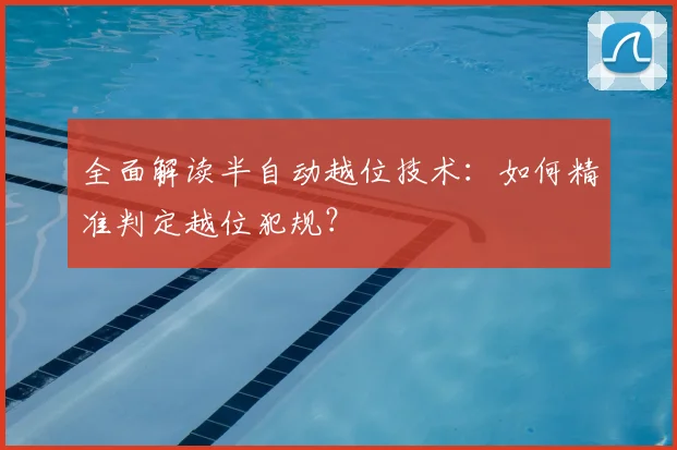 全面解读半自动越位技术：如何精准判定越位犯规？