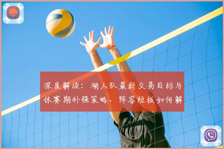 深度解读：湖人队最新交易目标与休赛期补强策略，阵容短板如何解决？