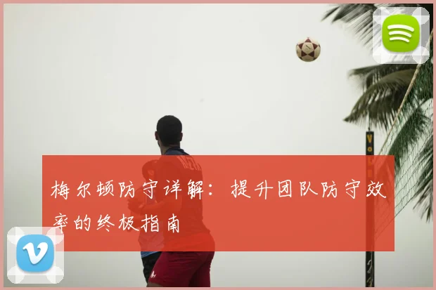 梅尔顿防守详解：提升团队防守效率的终极指南