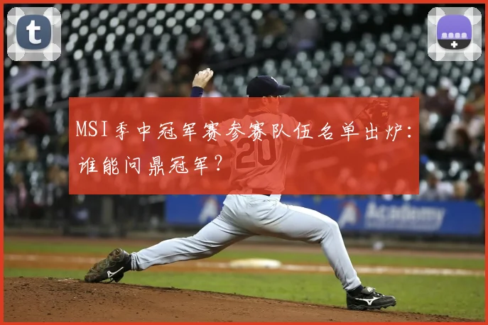 MSI季中冠军赛参赛队伍名单出炉：谁能问鼎冠军？