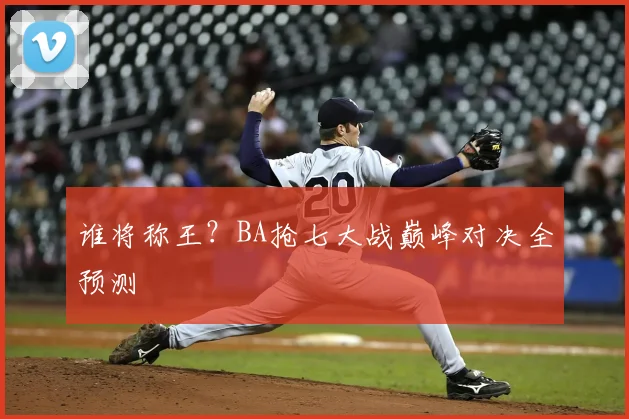 谁将称王?BA抢七大战巅峰对决全预测
