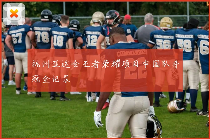 杭州亚运会王者荣耀项目中国队夺冠全记录