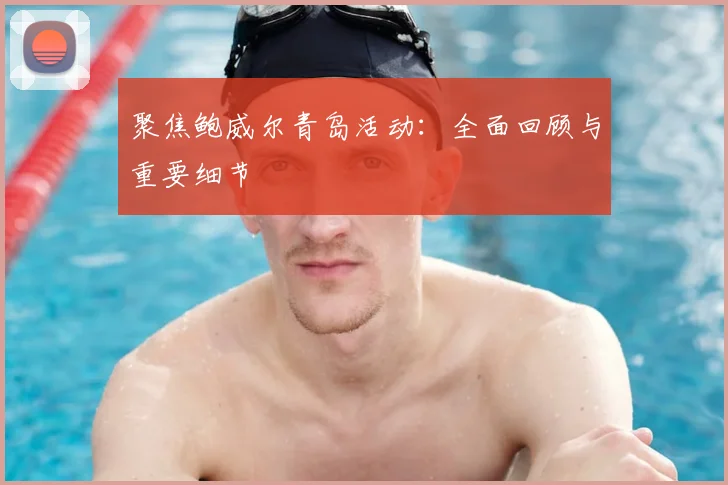 聚焦鲍威尔青岛活动:全面回顾与重要细节