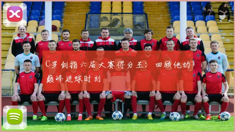 C罗剑指六届大赛得分王：回顾他的巅峰进球时刻