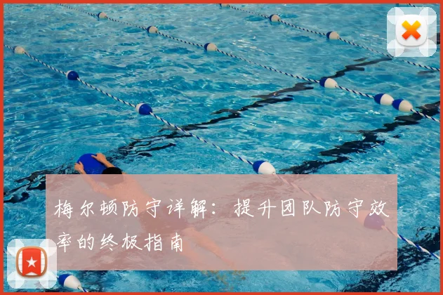 梅尔顿防守详解：提升团队防守效率的终极指南