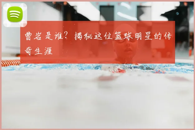 曹岩是谁？揭秘这位篮球明星的传奇生涯