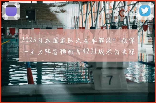 2023日本国家队大名单解读：森保一主力阵容预测与4231战术打法深度分析