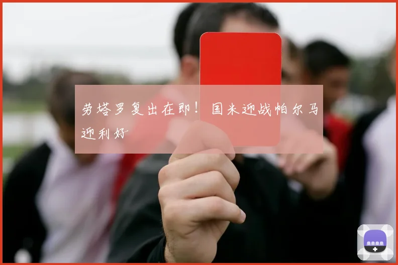 劳塔罗复出在即！国米迎战帕尔马迎利好
