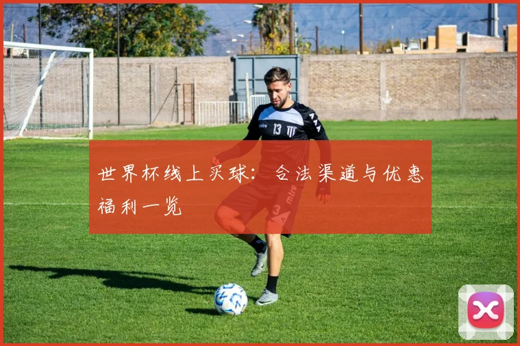 世界杯线上买球：合法渠道与优惠福利一览