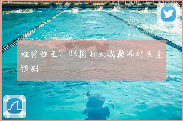 谁将称王？BA抢七大战巅峰对决全预测