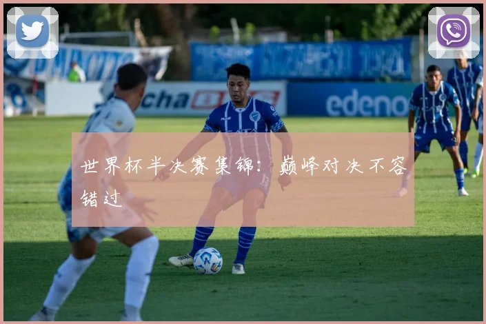 世界杯半决赛集锦:巅峰对决不容错过
