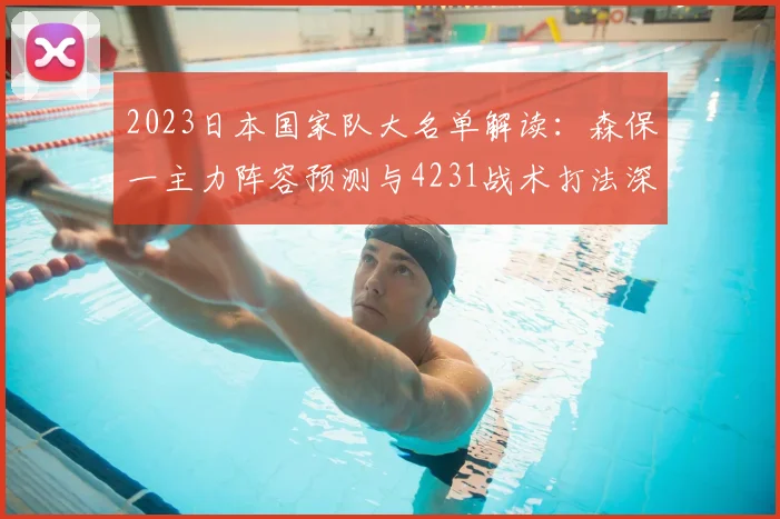 2023日本国家队大名单解读：森保一主力阵容预测与4231战术打法深度分析