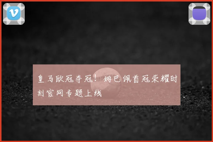 皇马欧冠夺冠!姆巴佩首冠荣耀时刻官网专题上线